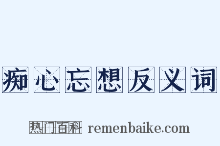 痴心忘想反义词是什么意思的图片